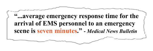 The average emergency response time for the arrival of EMS personnel to an emergency scene is seven minutes." - Medical News Bulletin